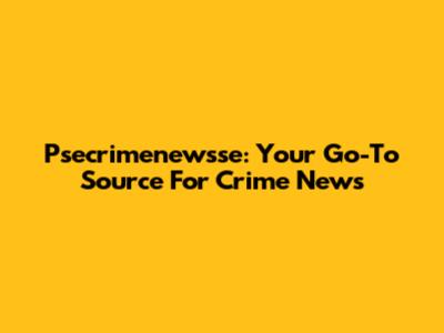 Psecrimenewsse: Your Go-To Source For Crime News