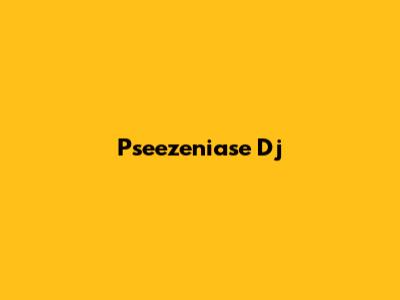 Pseezeniase Dj