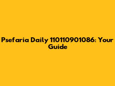 Psefaria Daily 110110901086: Your Guide