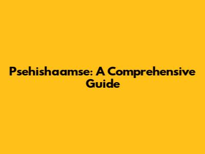Psehishaamse: A Comprehensive Guide