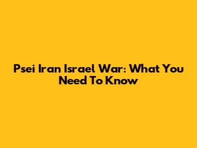 Psei Iran Israel War: What You Need To Know