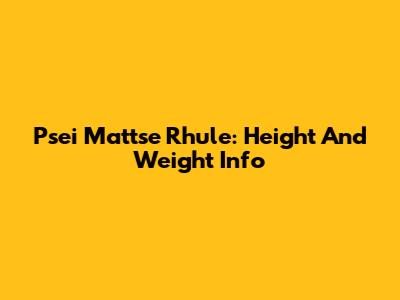 Psei Mattse Rhule: Height And Weight Info