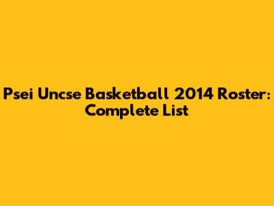Psei Uncse Basketball 2014 Roster: Complete List