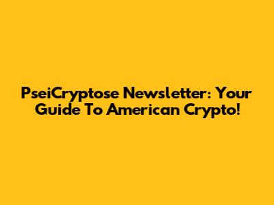 PseiCryptose Newsletter: Your Guide To American Crypto!