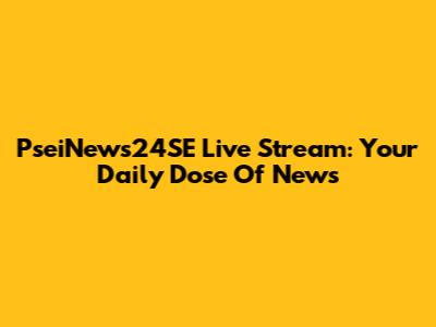 PseiNews24SE Live Stream: Your Daily Dose Of News