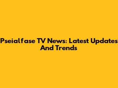 Pseialfase TV News: Latest Updates And Trends
