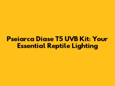 Pseiarca Diase T5 UVB Kit: Your Essential Reptile Lighting