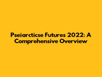 Pseiarcticse Futures 2022: A Comprehensive Overview
