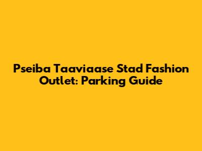 Pseiba Ta'avia'ase Stad Fashion Outlet: Parking Guide