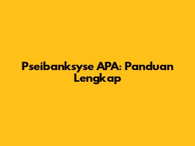 Pseibanksyse APA: Panduan Lengkap