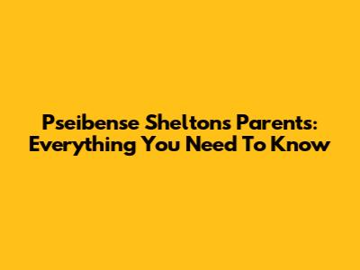 Pseibense Shelton's Parents: Everything You Need To Know