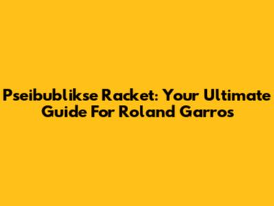 Pseibublikse Racket: Your Ultimate Guide For Roland Garros