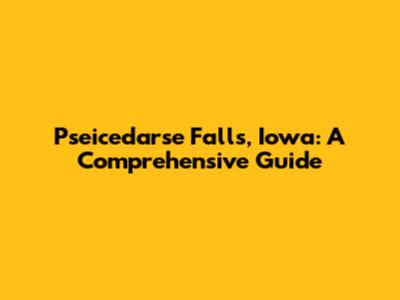 Pseicedarse Falls, Iowa: A Comprehensive Guide