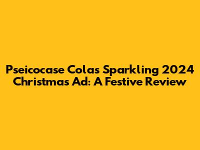 Pseicocase Cola's Sparkling 2024 Christmas Ad: A Festive Review