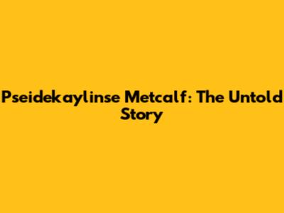 Pseidekaylinse Metcalf: The Untold Story