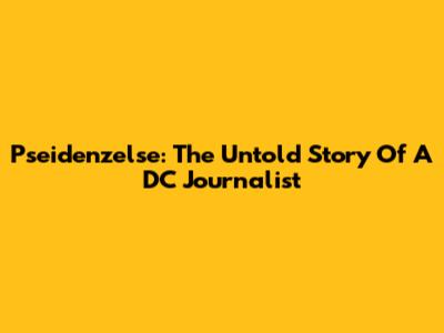 Pseidenzelse: The Untold Story Of A DC Journalist