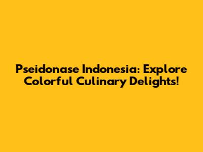 Pseidonase Indonesia: Explore Colorful Culinary Delights!