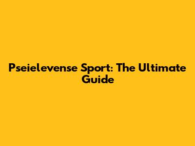 Pseielevense Sport: The Ultimate Guide