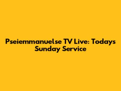 Pseiemmanuelse TV Live: Today's Sunday Service