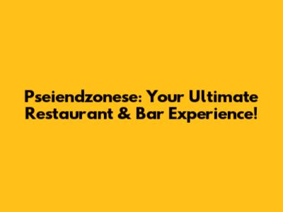 Pseiendzonese: Your Ultimate Restaurant & Bar Experience!