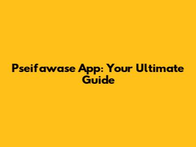 Pseifawase App: Your Ultimate Guide