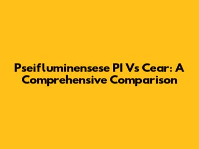 Pseifluminensese PI Vs Cear: A Comprehensive Comparison