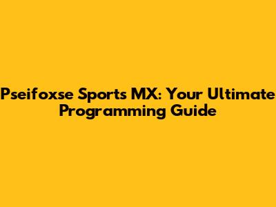 Pseifoxse Sports MX: Your Ultimate Programming Guide