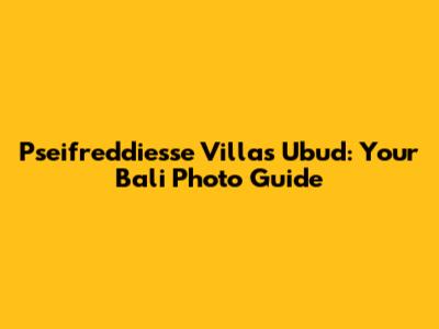Pseifreddiesse Villas Ubud: Your Bali Photo Guide