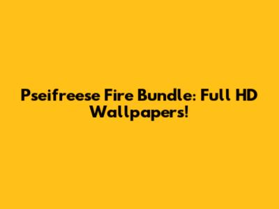 Pseifreese Fire Bundle: Full HD Wallpapers!