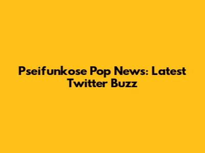 Pseifunkose Pop News: Latest Twitter Buzz