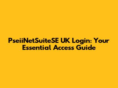 PseiiNetSuiteSE UK Login: Your Essential Access Guide
