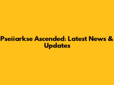 Pseiiarkse Ascended: Latest News & Updates