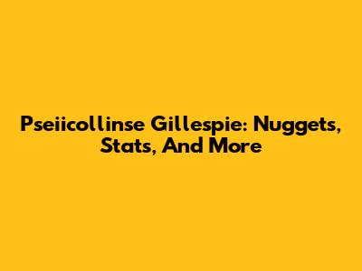 Pseiicollinse Gillespie: Nuggets, Stats, And More
