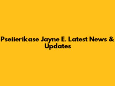 Pseiierikase Jayne E. Latest News & Updates
