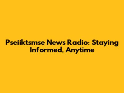 Pseiiktsmse News Radio: Staying Informed, Anytime