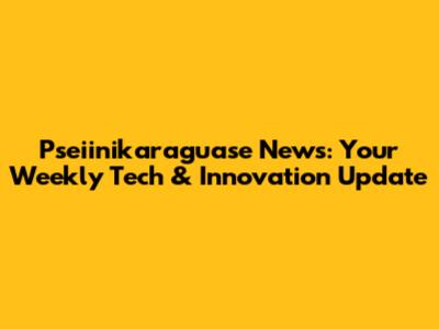 Pseiinikaraguase News: Your Weekly Tech & Innovation Update