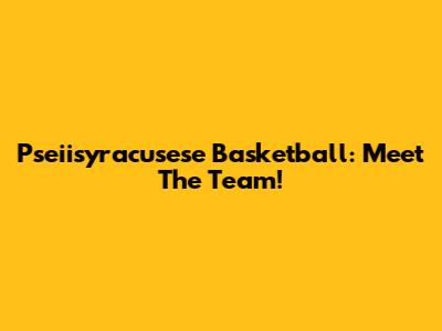 Pseiisyracusese Basketball: Meet The Team!