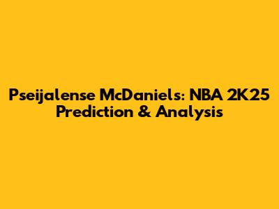 Pseijalense McDaniels: NBA 2K25 Prediction & Analysis