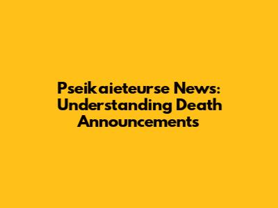 Pseikaieteurse News: Understanding Death Announcements