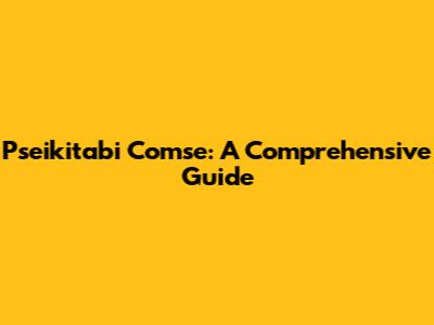 Pseikitabi Comse: A Comprehensive Guide