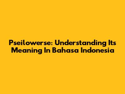 Pseilowerse: Understanding Its Meaning In Bahasa Indonesia