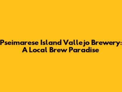 Pseimarese Island Vallejo Brewery: A Local Brew Paradise