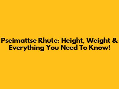 Pseimattse Rhule: Height, Weight & Everything You Need To Know!