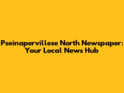 Pseinapervillese North Newspaper: Your Local News Hub