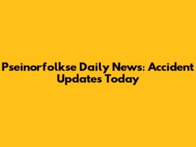 Pseinorfolkse Daily News: Accident Updates Today