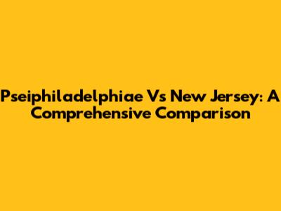 Pseiphiladelphiae Vs New Jersey: A Comprehensive Comparison