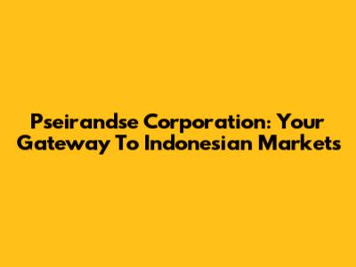 Pseirandse Corporation: Your Gateway To Indonesian Markets