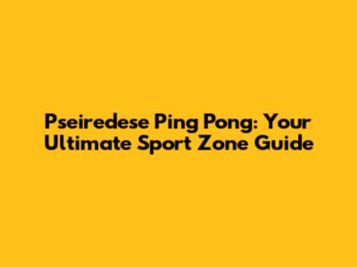 Pseiredese Ping Pong: Your Ultimate Sport Zone Guide
