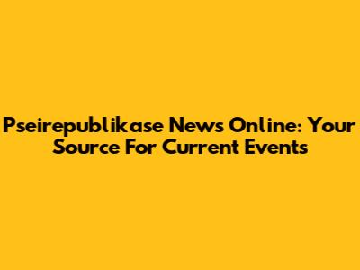 Pseirepublikase News Online: Your Source For Current Events