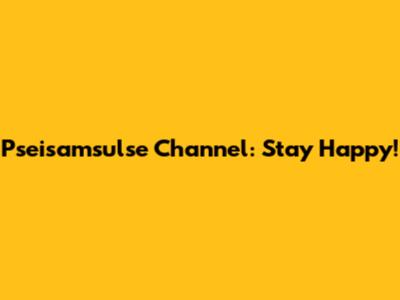 Pseisamsulse Channel: Stay Happy!
